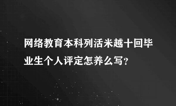 网络教育本科列活米越十回毕业生个人评定怎养么写？