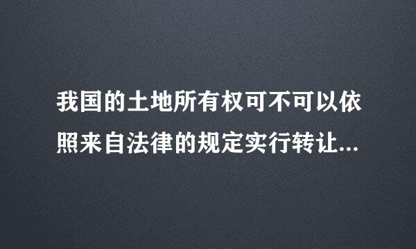 我国的土地所有权可不可以依照来自法律的规定实行转让举皮买无护？