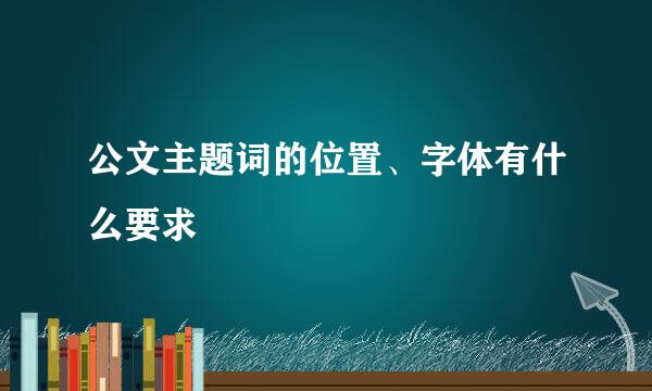 公文主题词的位置、字体有什么要求