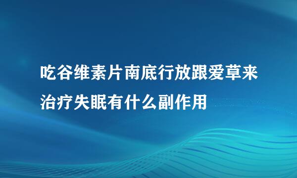 吃谷维素片南底行放跟爱草来治疗失眠有什么副作用