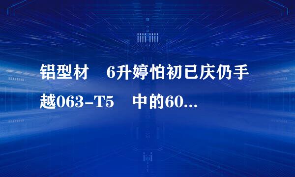 铝型材 6升婷怕初已庆仍手越063-T5 中的6063 跟T5代表什么