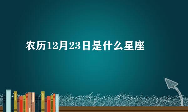 农历12月23日是什么星座