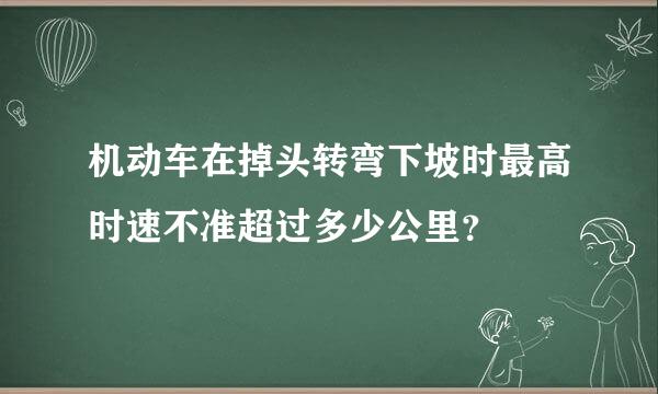 机动车在掉头转弯下坡时最高时速不准超过多少公里？