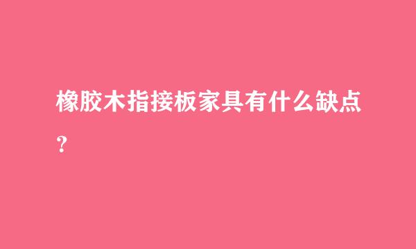 橡胶木指接板家具有什么缺点？