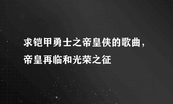 求铠甲勇士之帝皇侠的歌曲，帝皇再临和光荣之征