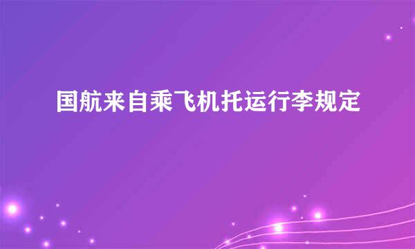 国航来自乘飞机托运行李规定