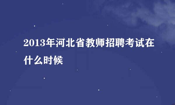 2013年河北省教师招聘考试在什么时候