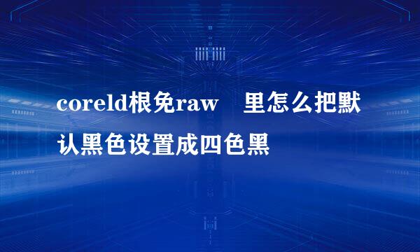 coreld根免raw 里怎么把默认黑色设置成四色黑