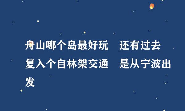 舟山哪个岛最好玩 还有过去复入个自林架交通 是从宁波出发