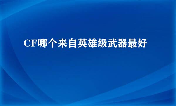 CF哪个来自英雄级武器最好