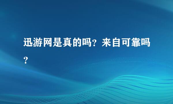 迅游网是真的吗？来自可靠吗？