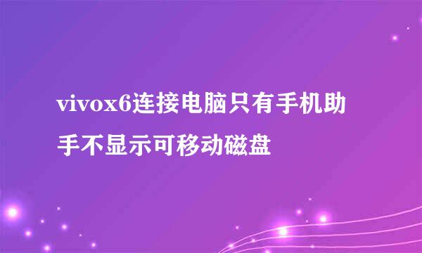 vivox6连接电脑只有手机助手不显示可移动磁盘