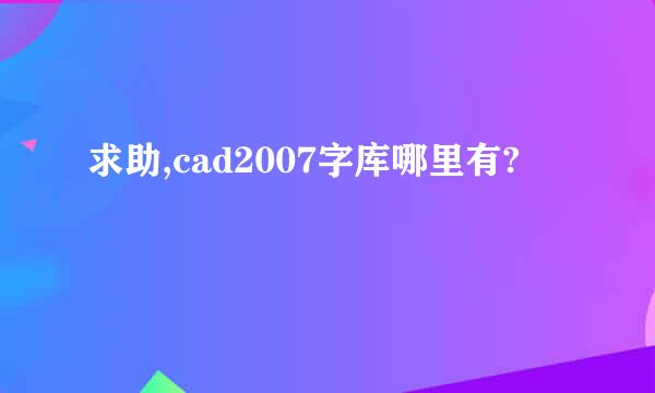 求助,cad2007字库哪里有?