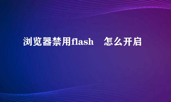 浏览器禁用flash 怎么开启