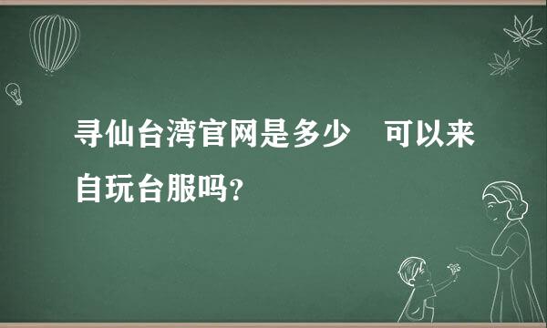 寻仙台湾官网是多少 可以来自玩台服吗？