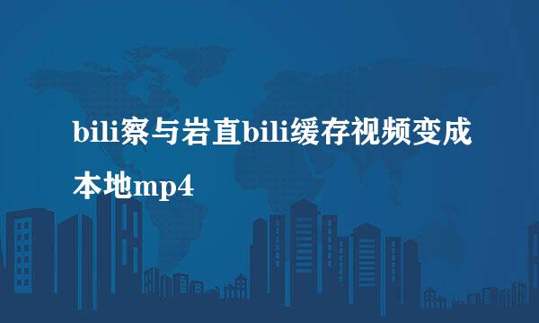 bili察与岩直bili缓存视频变成本地mp4