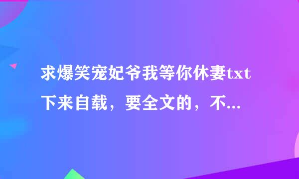 求爆笑宠妃爷我等你休妻txt下来自载，要全文的，不要一半的，谢谢！