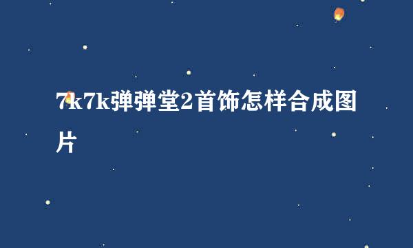 7k7k弹弹堂2首饰怎样合成图片