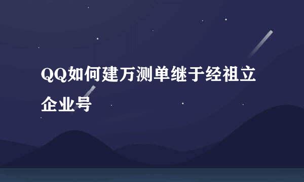 QQ如何建万测单继于经祖立企业号