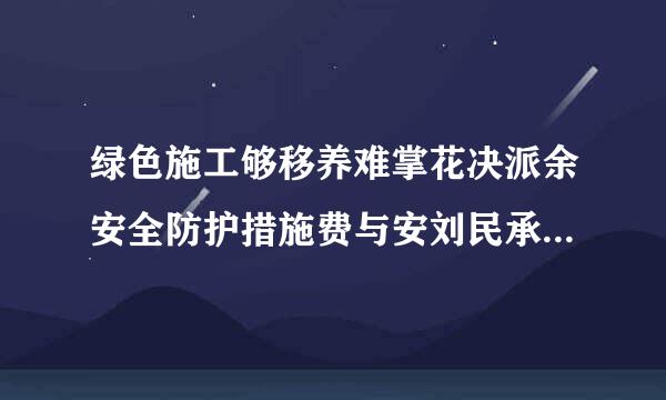 绿色施工够移养难掌花决派余安全防护措施费与安刘民承武按发全文明施工费