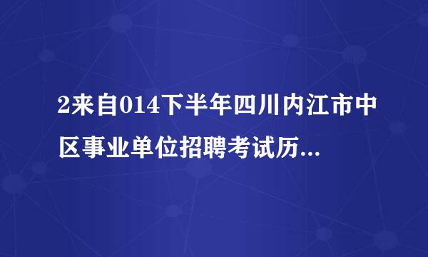 2来自014下半年四川内江市中区事业单位招聘考试历年真题答案及解析?