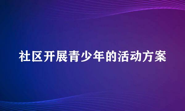 社区开展青少年的活动方案