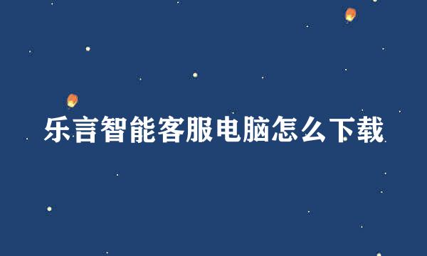 乐言智能客服电脑怎么下载