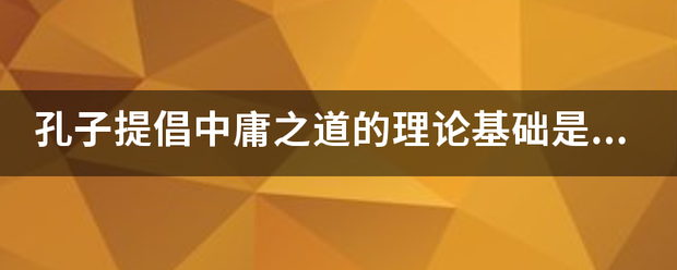 孔子提倡中庸之道的理论基础是什么？