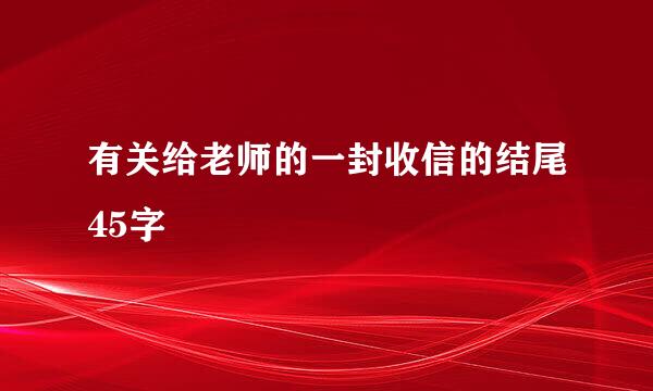 有关给老师的一封收信的结尾45字