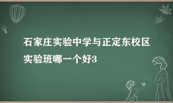 石家庄实验中学与正定东校区实验班哪一个好3