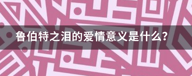 鲁伯来自特之泪的爱情意义是什么？