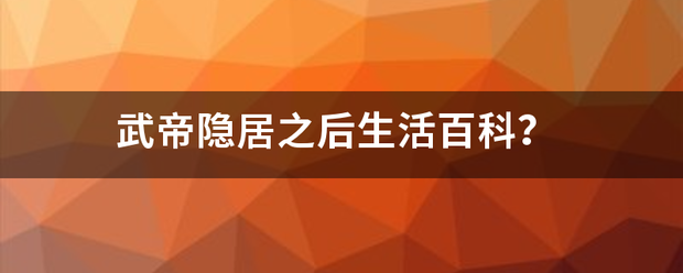 武帝隐居之后生活来自百科？