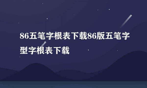 86五笔字根表下载86版五笔字型字根表下载