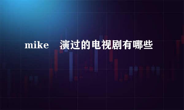 mike 演过的电视剧有哪些