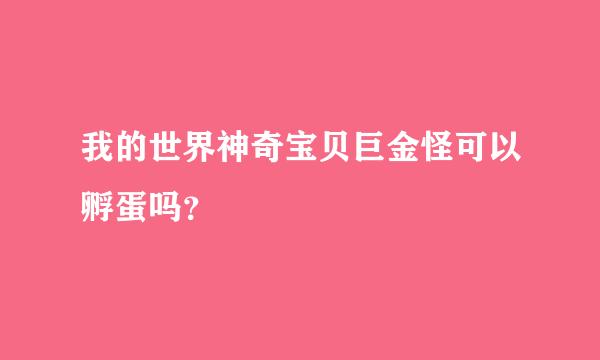 我的世界神奇宝贝巨金怪可以孵蛋吗？