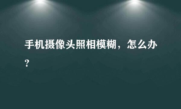 手机摄像头照相模糊，怎么办？