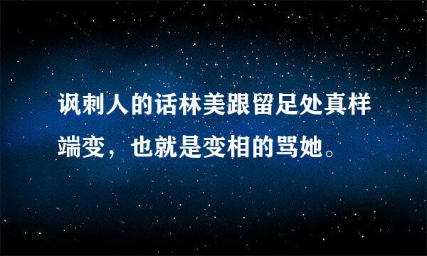 讽刺人的话林美跟留足处真样端变，也就是变相的骂她。