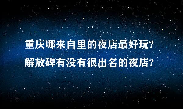 重庆哪来自里的夜店最好玩?解放碑有没有很出名的夜店?