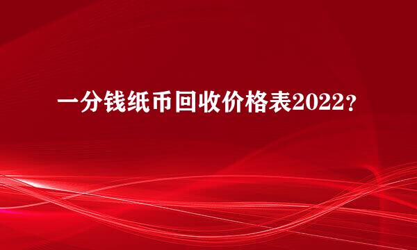 一分钱纸币回收价格表2022？