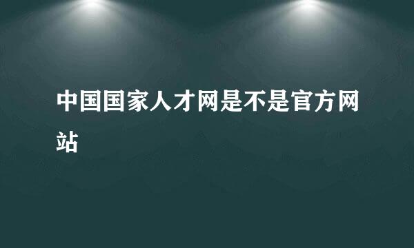 中国国家人才网是不是官方网站