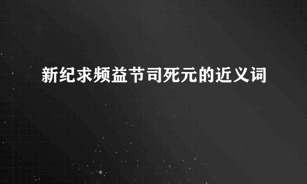 新纪求频益节司死元的近义词