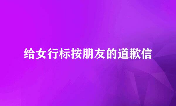 给女行标按朋友的道歉信