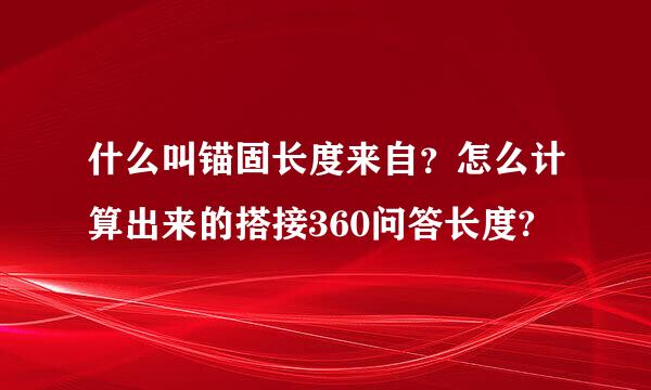 什么叫锚固长度来自？怎么计算出来的搭接360问答长度?