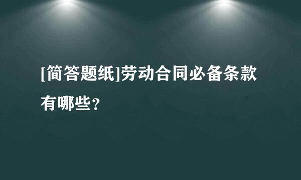 [简答题纸]劳动合同必备条款有哪些？