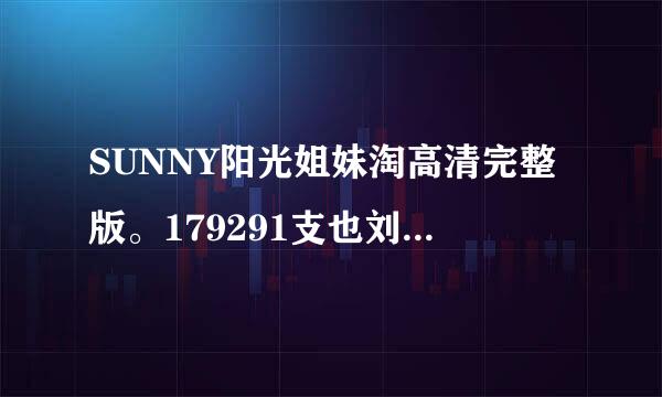 SUNNY阳光姐妹淘高清完整版。179291支也刘抓沙普军919@qq.com