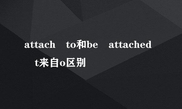 attach to和be attached t来自o区别