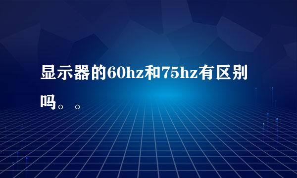 显示器的60hz和75hz有区别吗。。