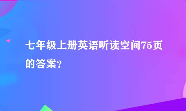 七年级上册英语听读空间75页的答案？