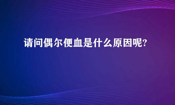 请问偶尔便血是什么原因呢?