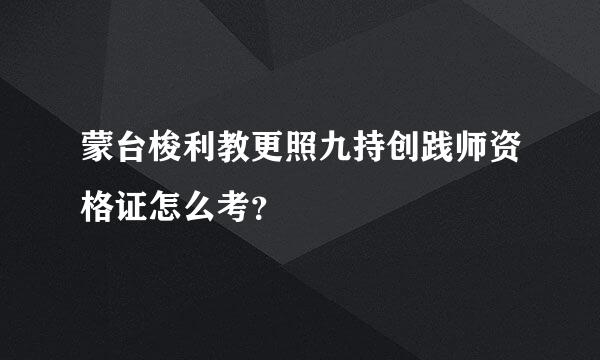 蒙台梭利教更照九持创践师资格证怎么考？